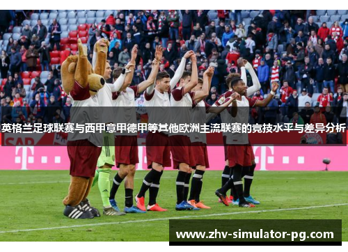 英格兰足球联赛与西甲意甲德甲等其他欧洲主流联赛的竞技水平与差异分析
