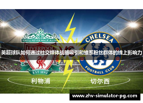 英超球队如何通过社交媒体战略吸引和维系粉丝群体的线上影响力