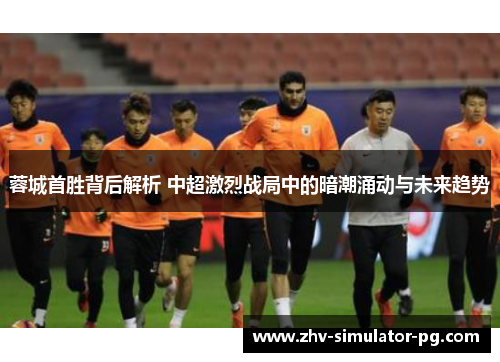 蓉城首胜背后解析 中超激烈战局中的暗潮涌动与未来趋势