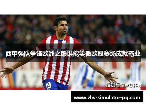 西甲强队争锋欧洲之巅谁能笑傲欧冠赛场成就霸业