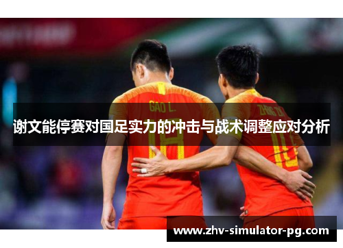 谢文能停赛对国足实力的冲击与战术调整应对分析