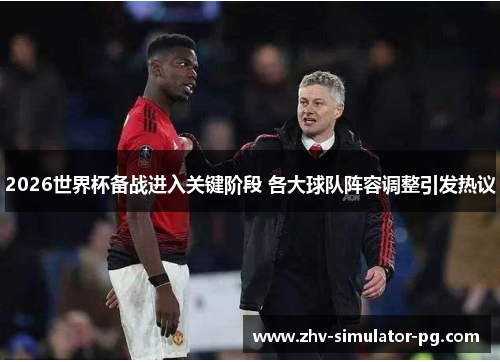 2026世界杯备战进入关键阶段 各大球队阵容调整引发热议