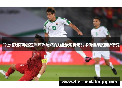 吕迪格对阵马赛亚洲杯攻防统治力全景解析与战术价值深度剖析研究