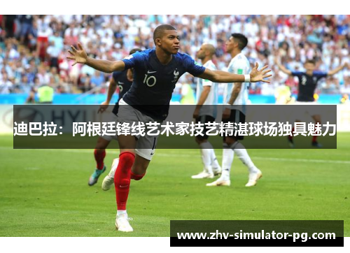 迪巴拉：阿根廷锋线艺术家技艺精湛球场独具魅力