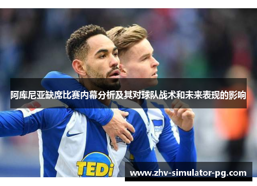 阿库尼亚缺席比赛内幕分析及其对球队战术和未来表现的影响