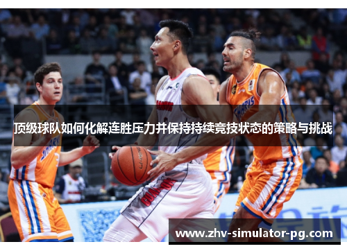顶级球队如何化解连胜压力并保持持续竞技状态的策略与挑战