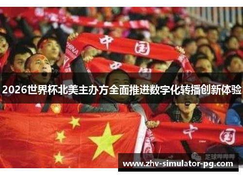 2026世界杯北美主办方全面推进数字化转播创新体验