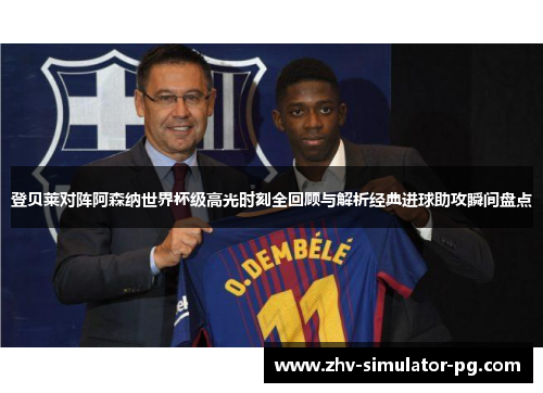 登贝莱对阵阿森纳世界杯级高光时刻全回顾与解析经典进球助攻瞬间盘点
