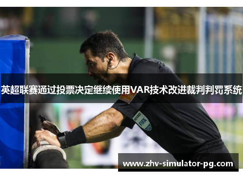 英超联赛通过投票决定继续使用VAR技术改进裁判判罚系统