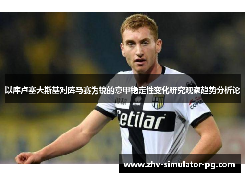 以库卢塞夫斯基对阵马赛为镜的意甲稳定性变化研究观察趋势分析论