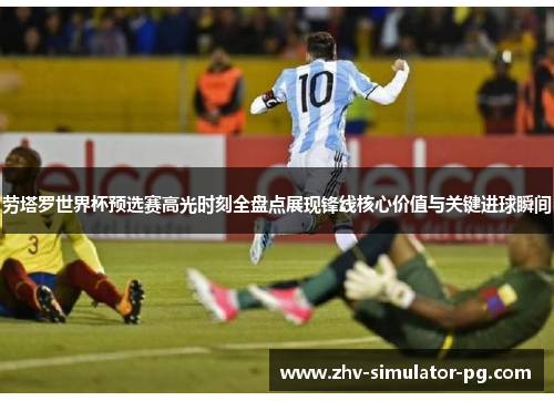 劳塔罗世界杯预选赛高光时刻全盘点展现锋线核心价值与关键进球瞬间