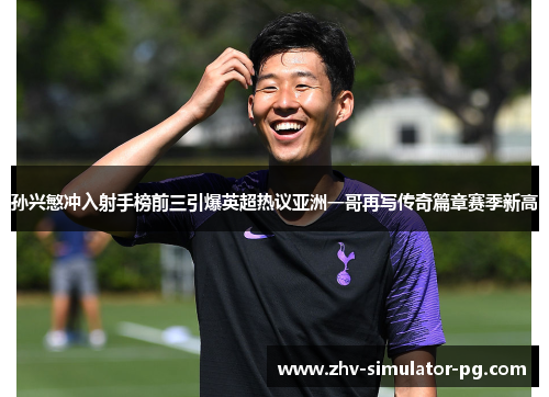 孙兴慜冲入射手榜前三引爆英超热议亚洲一哥再写传奇篇章赛季新高