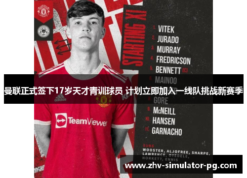 曼联正式签下17岁天才青训球员 计划立即加入一线队挑战新赛季
