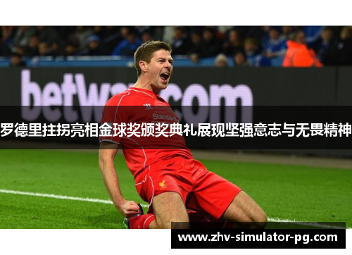 罗德里拄拐亮相金球奖颁奖典礼展现坚强意志与无畏精神