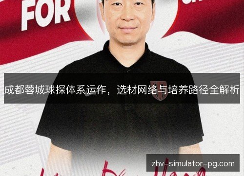 成都蓉城球探体系运作，选材网络与培养路径全解析